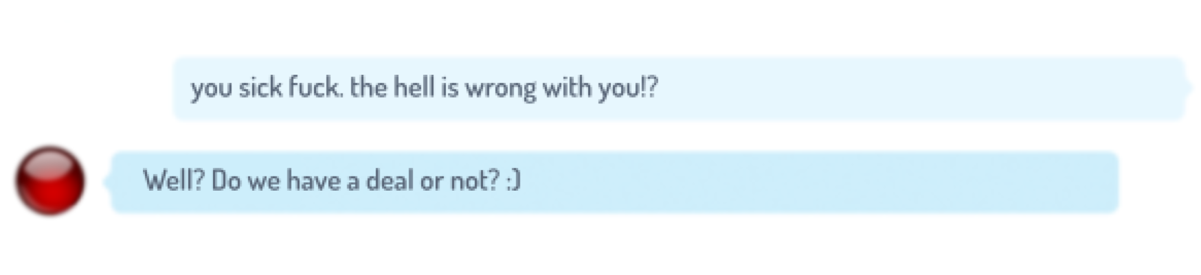 a screenshot of a skype conversation. the main account says 'you sick fuck. the hell is wrong with you!' and the reply says 'Well? Do we have a deal or not?' with a smiling emoticon